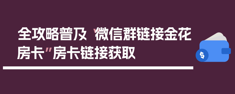 全攻略普及“微信群链接金花房卡”房卡链接获取