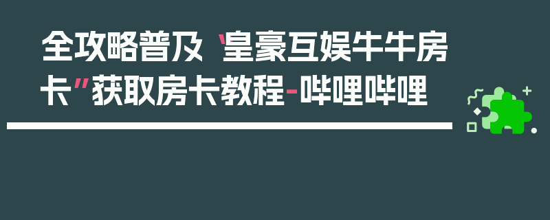 全攻略普及“皇豪互娱牛牛房卡”获取房卡教程-哔哩哔哩