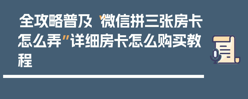 全攻略普及“微信拼三张房卡怎么弄”详细房卡怎么购买教程
