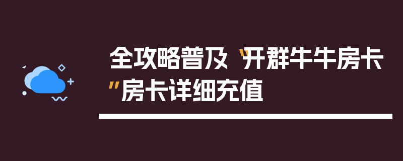 全攻略普及“开群牛牛房卡”房卡详细充值
