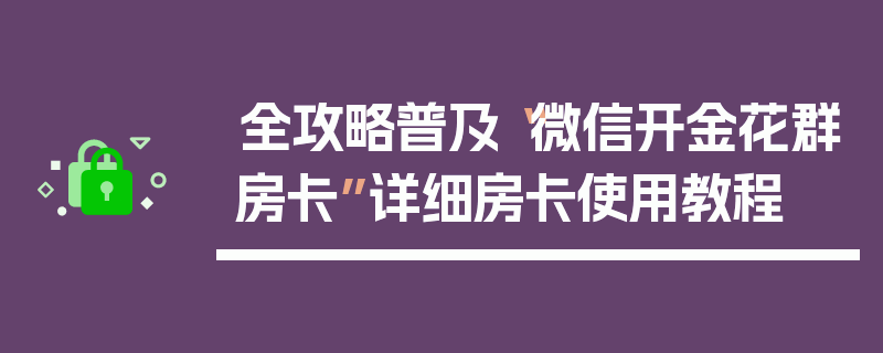 全攻略普及“微信开金花群房卡”详细房卡使用教程