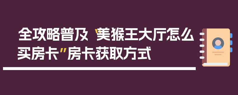 全攻略普及“美猴王大厅怎么买房卡”房卡获取方式