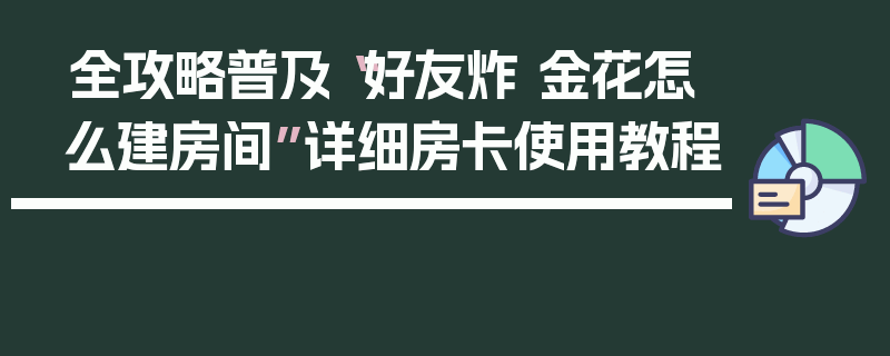 全攻略普及“好友炸 金花怎么建房间”详细房卡使用教程