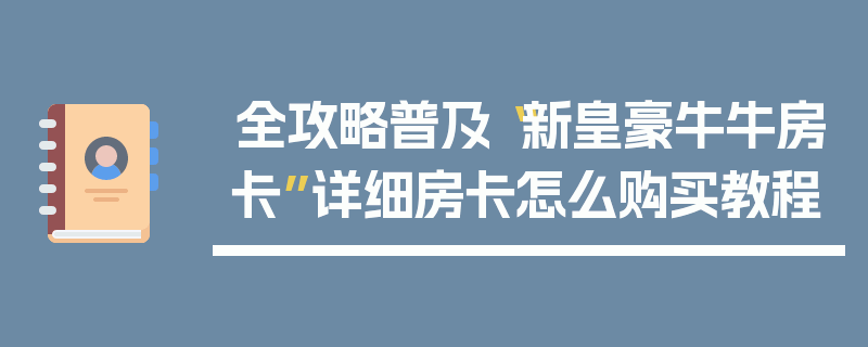 全攻略普及“新皇豪牛牛房卡”详细房卡怎么购买教程