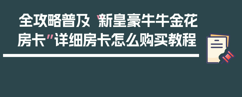 全攻略普及“新皇豪牛牛金花房卡”详细房卡怎么购买教程