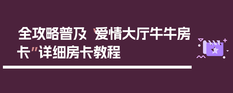 全攻略普及“爱情大厅牛牛房卡”详细房卡教程