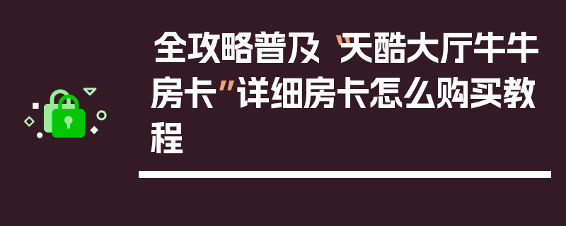 全攻略普及“天酷大厅牛牛房卡”详细房卡怎么购买教程