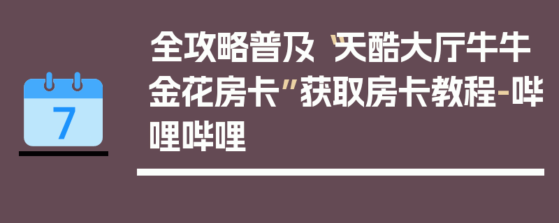 全攻略普及“天酷大厅牛牛金花房卡”获取房卡教程-哔哩哔哩
