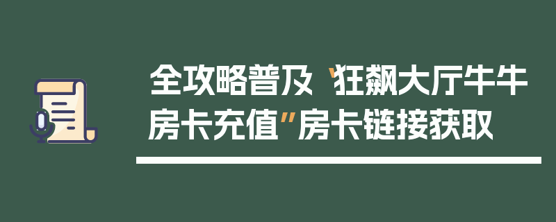 全攻略普及“狂飙大厅牛牛房卡充值”房卡链接获取
