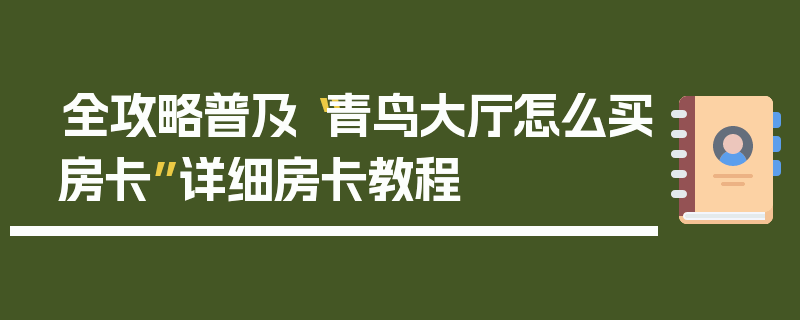 全攻略普及“青鸟大厅怎么买房卡”详细房卡教程