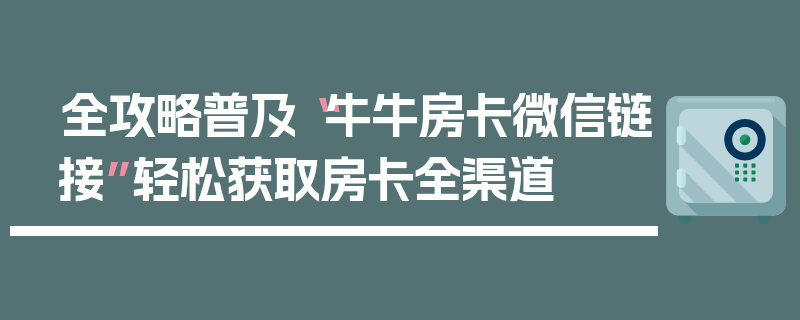全攻略普及“牛牛房卡微信链接”轻松获取房卡全渠道