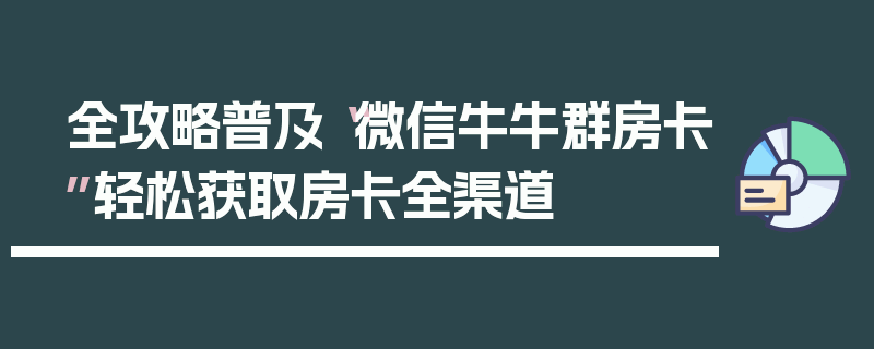 全攻略普及“微信牛牛群房卡”轻松获取房卡全渠道
