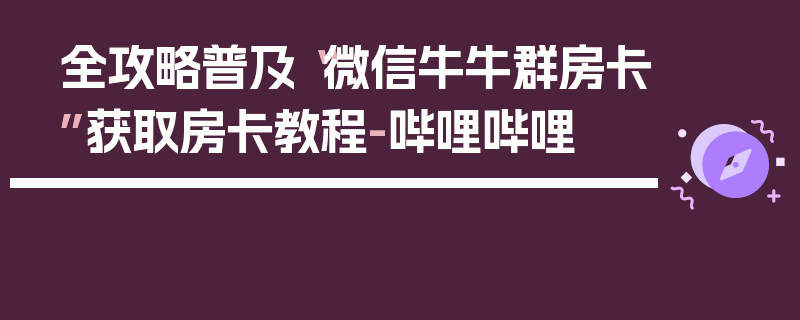 全攻略普及“微信牛牛群房卡”获取房卡教程-哔哩哔哩