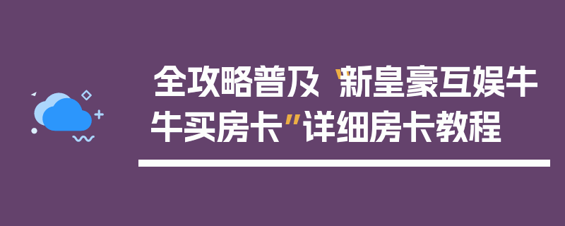 全攻略普及“新皇豪互娱牛牛买房卡”详细房卡教程