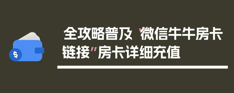 全攻略普及“微信牛牛房卡链接”房卡详细充值
