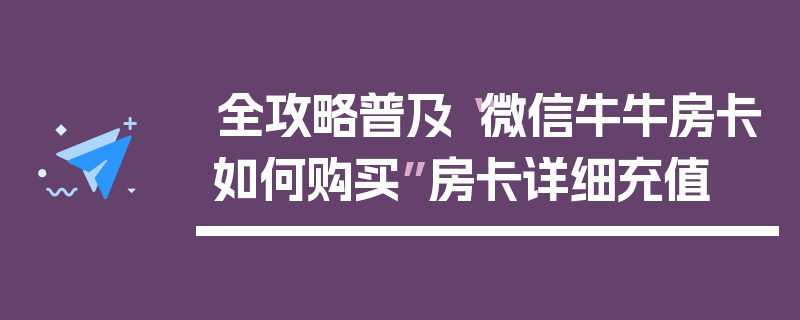 全攻略普及“微信牛牛房卡如何购买”房卡详细充值