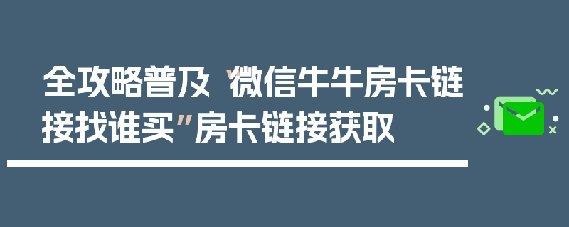 全攻略普及“微信牛牛房卡链接找谁买”房卡链接获取