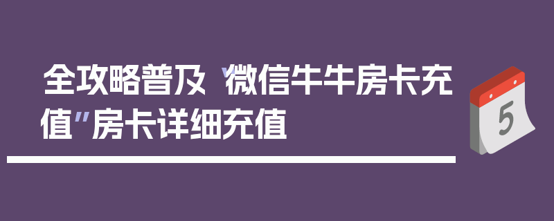 全攻略普及“微信牛牛房卡充值”房卡详细充值