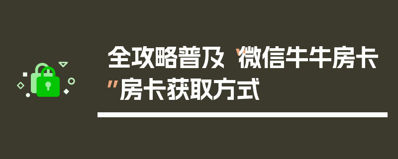全攻略普及“微信牛牛房卡”房卡获取方式