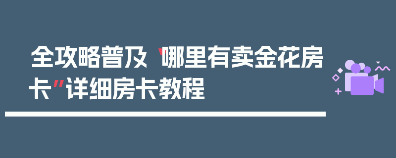 全攻略普及“哪里有卖金花房卡”详细房卡教程