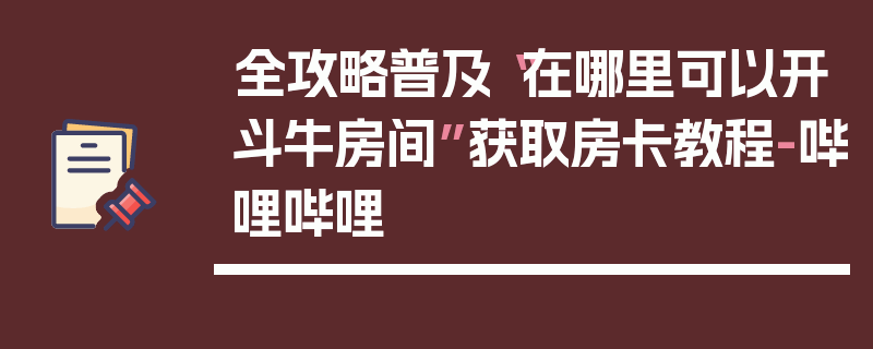 全攻略普及“在哪里可以开斗牛房间”获取房卡教程-哔哩哔哩