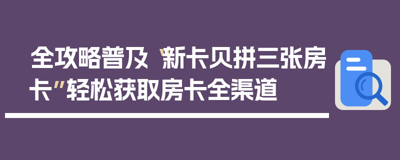 全攻略普及“新卡贝拼三张房卡”轻松获取房卡全渠道