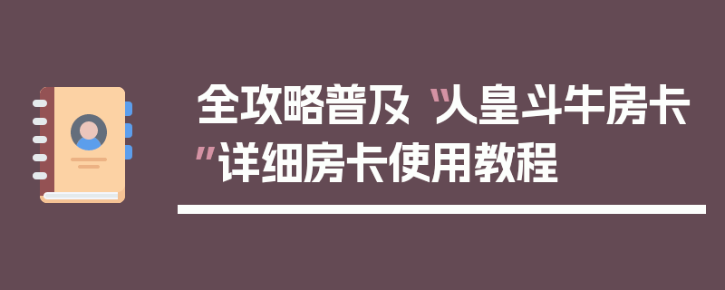 全攻略普及“人皇斗牛房卡”详细房卡使用教程