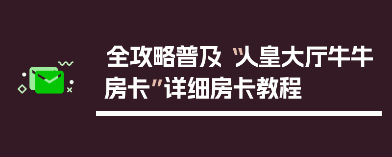 全攻略普及“人皇大厅牛牛房卡”详细房卡教程