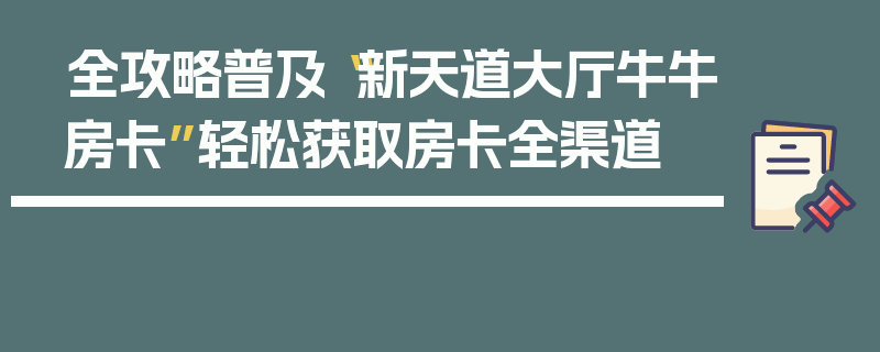全攻略普及“新天道大厅牛牛房卡”轻松获取房卡全渠道