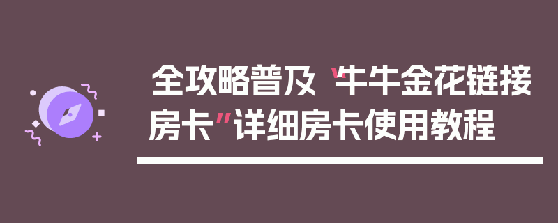全攻略普及“牛牛金花链接房卡”详细房卡使用教程
