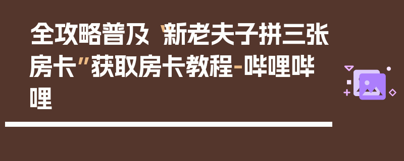全攻略普及“新老夫子拼三张房卡”获取房卡教程-哔哩哔哩