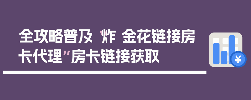 全攻略普及“炸 金花链接房卡代理”房卡链接获取