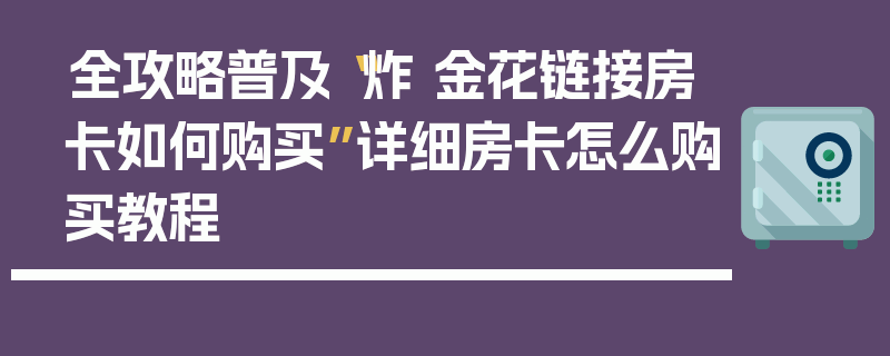 全攻略普及“炸 金花链接房卡如何购买”详细房卡怎么购买教程