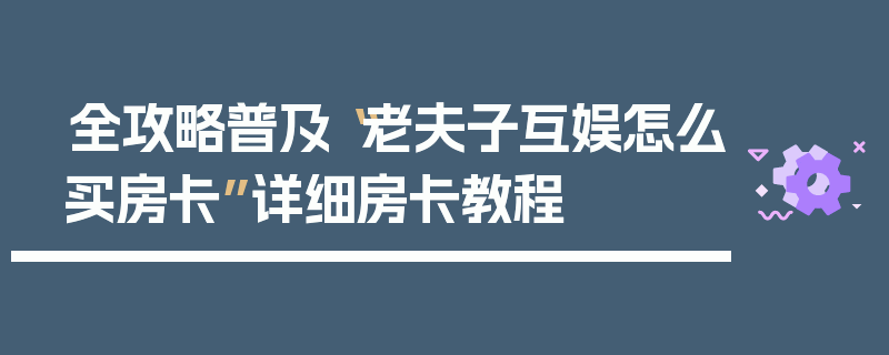 全攻略普及“老夫子互娱怎么买房卡”详细房卡教程