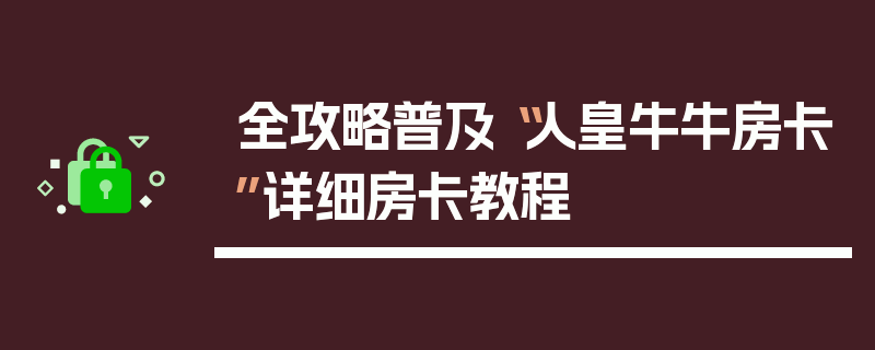 全攻略普及“人皇牛牛房卡”详细房卡教程