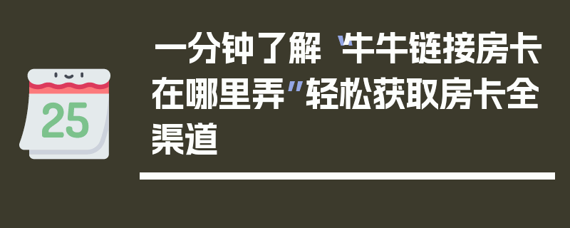 一分钟了解“牛牛链接房卡在哪里弄”轻松获取房卡全渠道