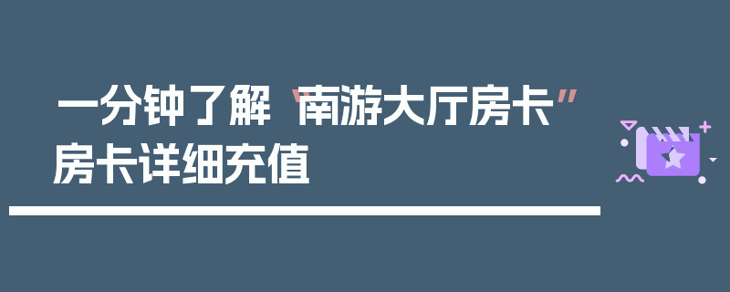 一分钟了解“南游大厅房卡”房卡详细充值
