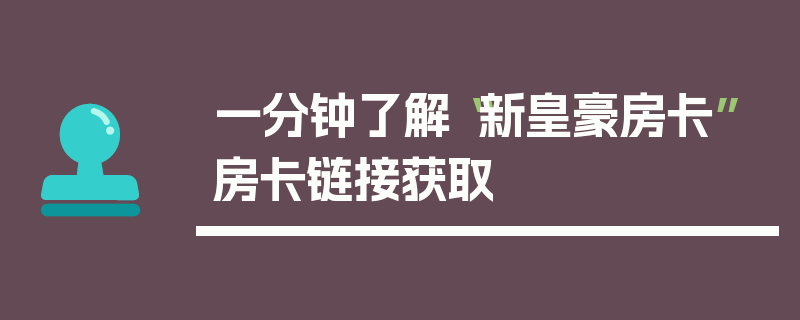 一分钟了解“新皇豪房卡”房卡链接获取