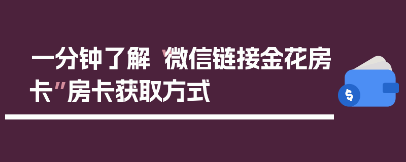 一分钟了解“微信链接金花房卡”房卡获取方式