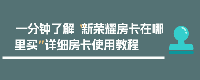 一分钟了解“新荣耀房卡在哪里买”详细房卡使用教程