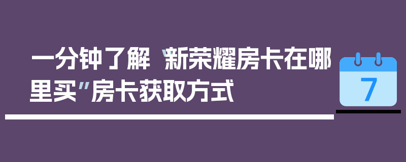 一分钟了解“新荣耀房卡在哪里买”房卡获取方式