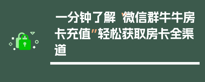 一分钟了解“微信群牛牛房卡充值”轻松获取房卡全渠道