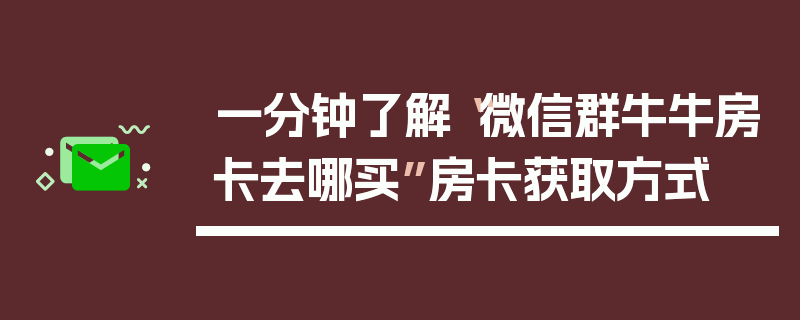 一分钟了解“微信群牛牛房卡去哪买”房卡获取方式