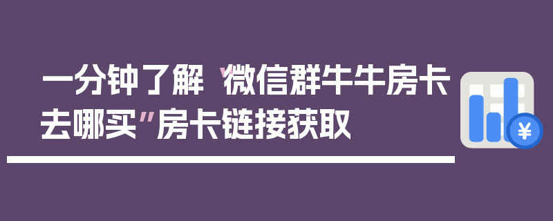 一分钟了解“微信群牛牛房卡去哪买”房卡链接获取