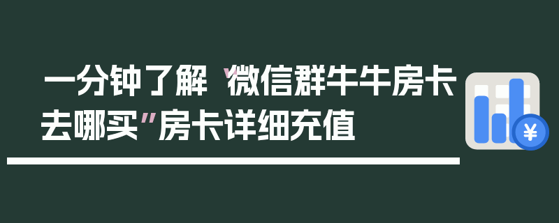 一分钟了解“微信群牛牛房卡去哪买”房卡详细充值