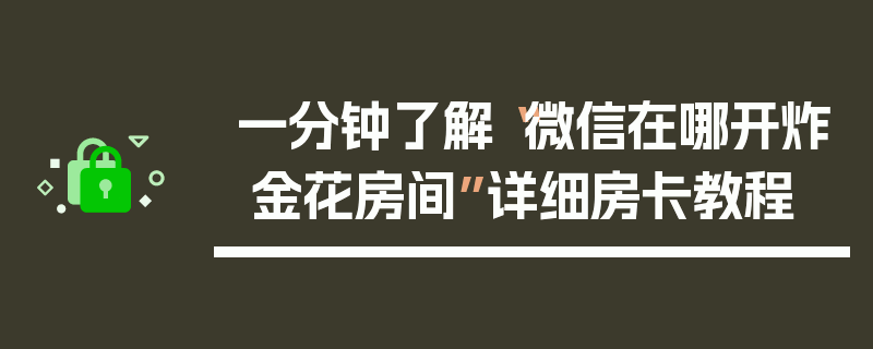 一分钟了解“微信在哪开炸 金花房间”详细房卡教程