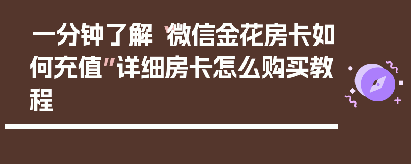 一分钟了解“微信金花房卡如何充值”详细房卡怎么购买教程