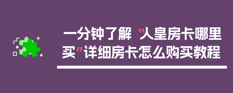 一分钟了解“人皇房卡哪里买”详细房卡怎么购买教程