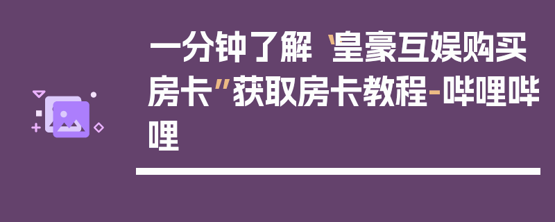 一分钟了解“皇豪互娱购买房卡”获取房卡教程-哔哩哔哩