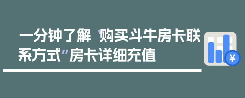 一分钟了解“购买斗牛房卡联系方式”房卡详细充值